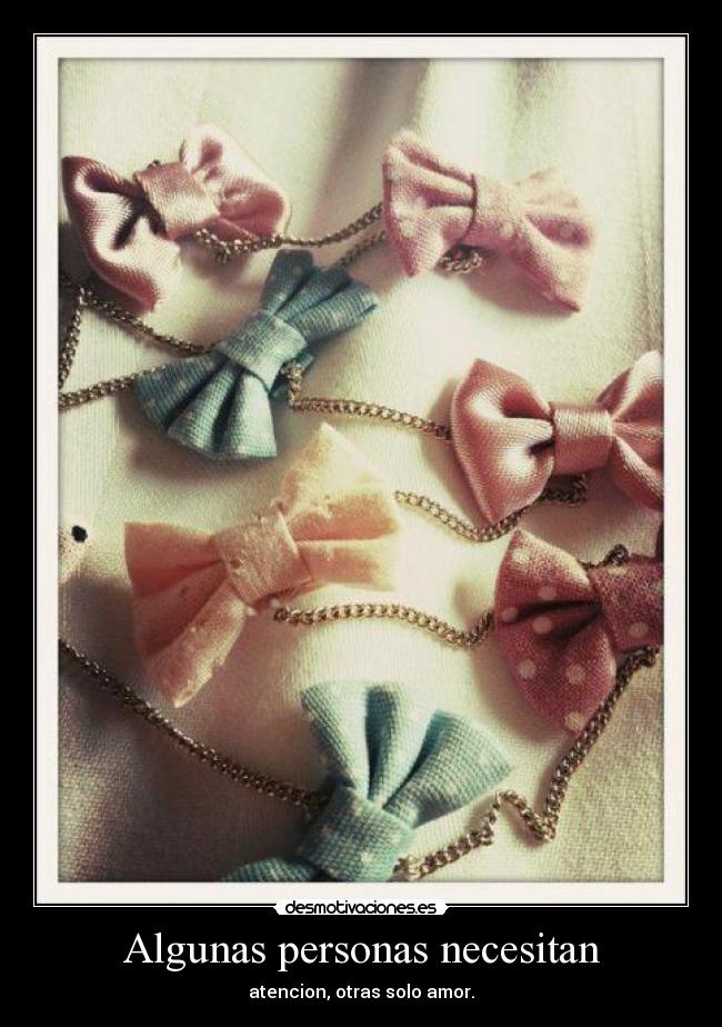 Algunas personas necesitan - atencion, otras solo amor.