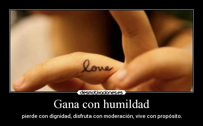 Gana con humildad - pierde con dignidad, disfruta con moderación, vive con propósito.