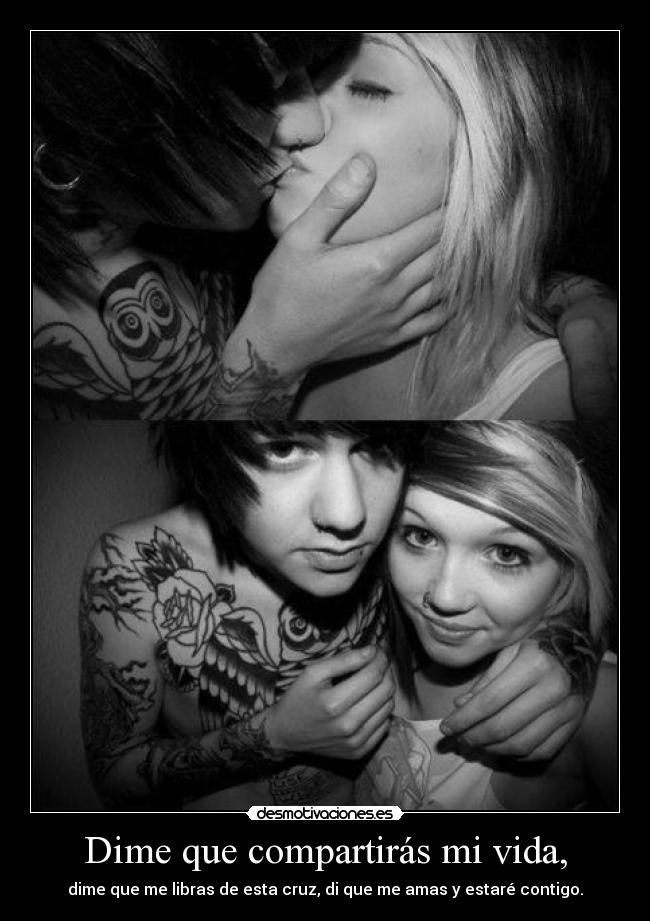 Dime que compartirás mi vida, - dime que me libras de esta cruz, di que me amas y estaré contigo.