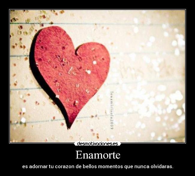 Enamorte - es adornar tu corazon de bellos momentos que nunca olvidaras.
