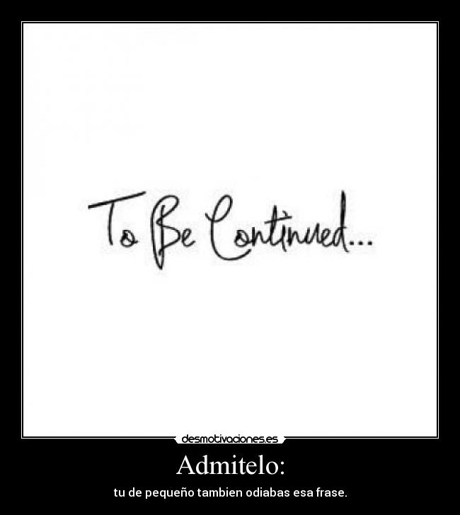 Admitelo: - tu de pequeño tambien odiabas esa frase.