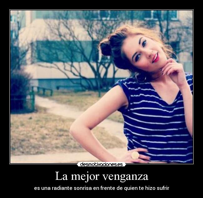La mejor venganza - es una radiante sonrisa en frente de quien te hizo sufrir