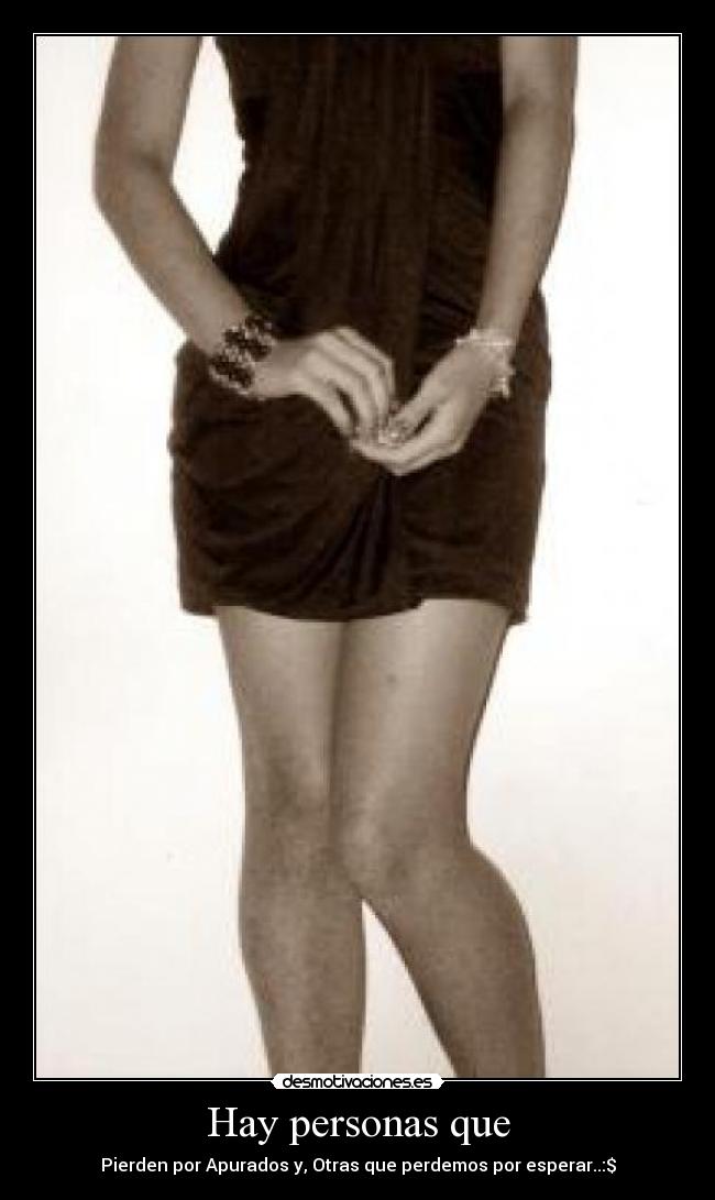 Hay personas que - Pierden por Apurados y, Otras que perdemos por esperar..:$