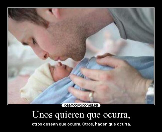 Unos quieren que ocurra, - otros desean que ocurra. Otros, hacen que ocurra.