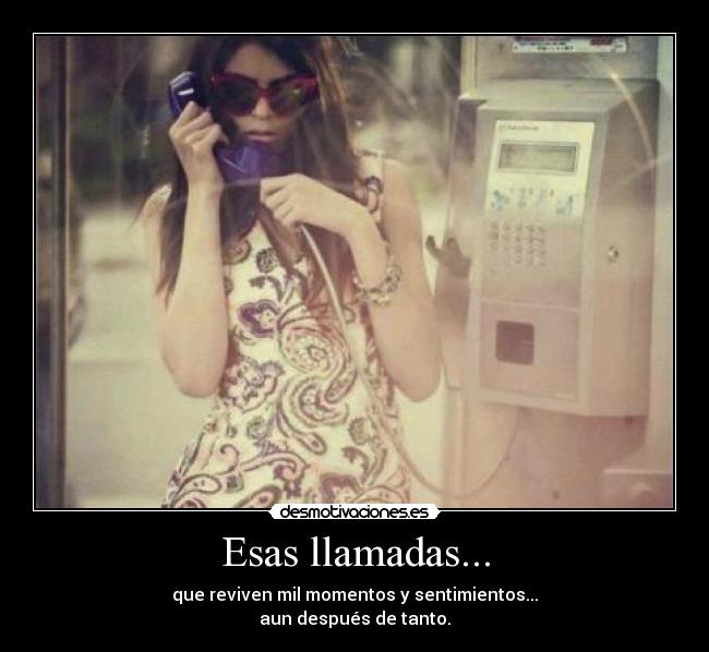 Esas llamadas... - que reviven mil momentos y sentimientos...
aun después de tanto.