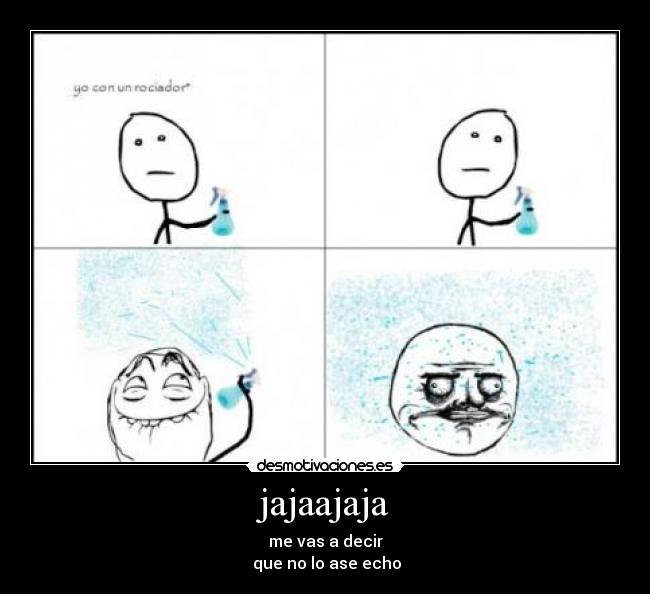 jajaajaja - me vas a decir
que no lo ase echo