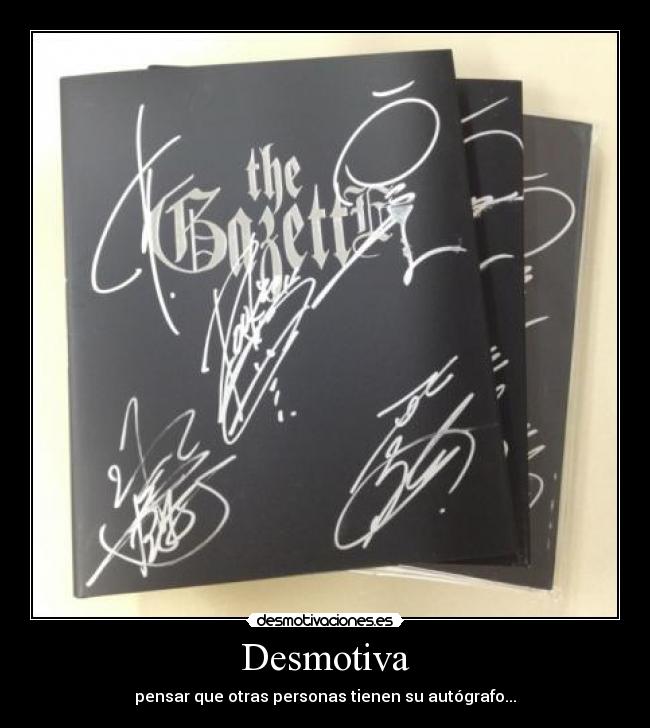 Desmotiva - pensar que otras personas tienen su autógrafo...