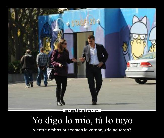 Yo digo lo mío, tú lo tuyo - y entre ambos buscamos la verdad, ¿de acuerdo?