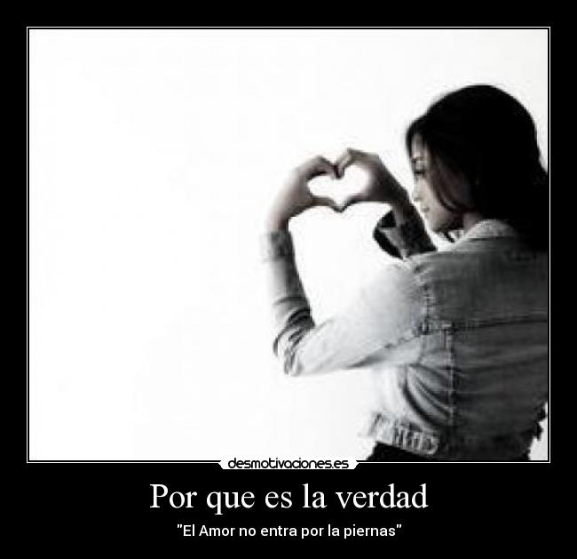 Por que es la verdad - El Amor no entra por la piernas