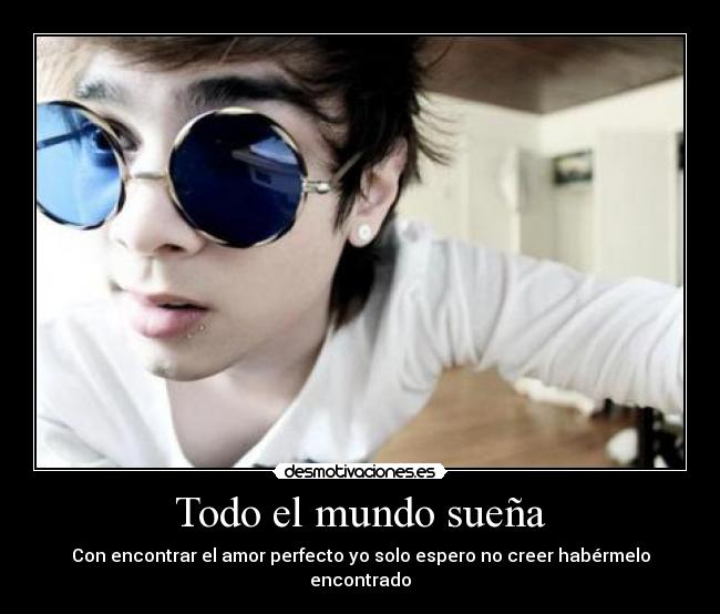 Todo el mundo sueña - Con encontrar el amor perfecto yo solo espero no creer habérmelo encontrado