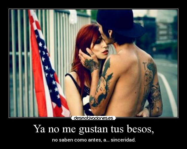 Ya no me gustan tus besos, - no saben como antes, a... sinceridad.