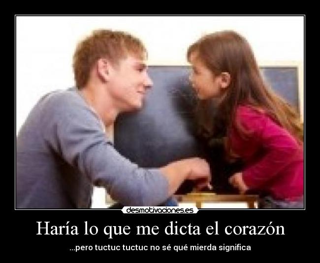 Haría lo que me dicta el corazón - ...pero tuctuc tuctuc no sé qué mierda significa