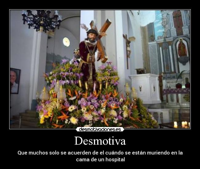 Desmotiva - Que muchos solo se acuerden de el cuándo se están muriendo en la
cama de un hospital