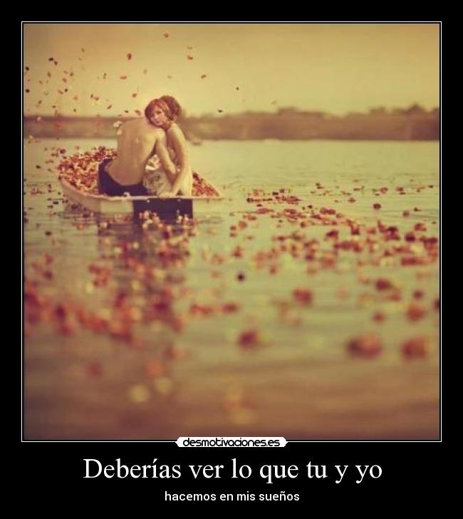 Deberías ver lo que tu y yo -