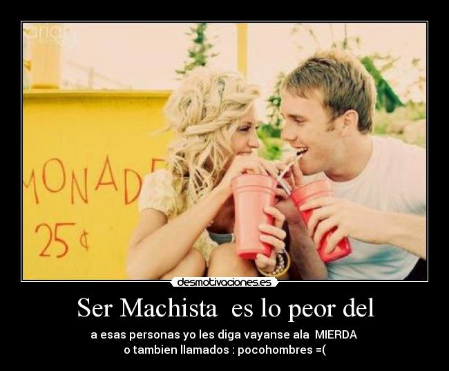 Ser Machista  es lo peor del - 