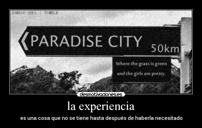 la experiencia - es una cosa que no se tiene hasta después de haberla necesitado