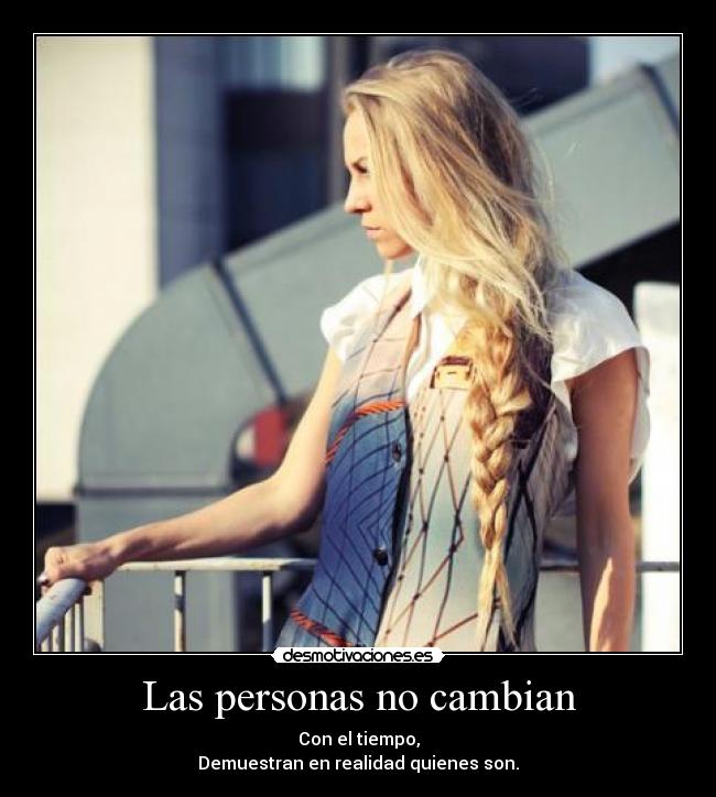 Las personas no cambian - Con el tiempo,
Demuestran en realidad quienes son.