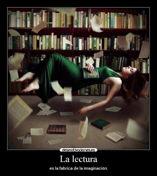 La lectura - es la fabrica de la imaginación.