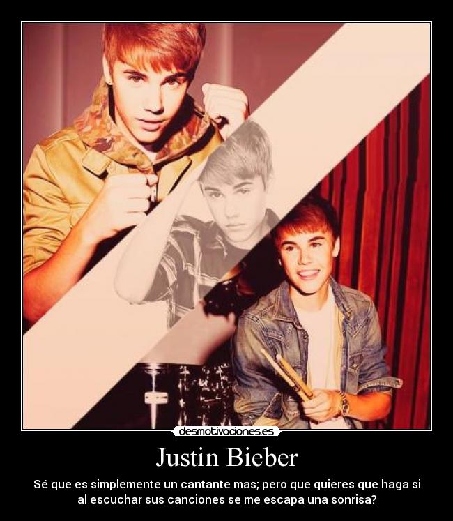 Justin Bieber - Sé que es simplemente un cantante mas; pero que quieres que haga si
al escuchar sus canciones se me escapa una sonrisa?