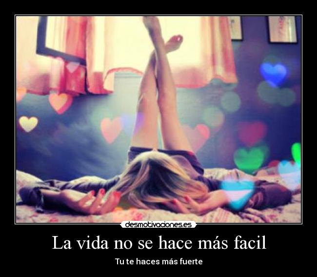 La vida no se hace más facil - Tu te haces más fuerte