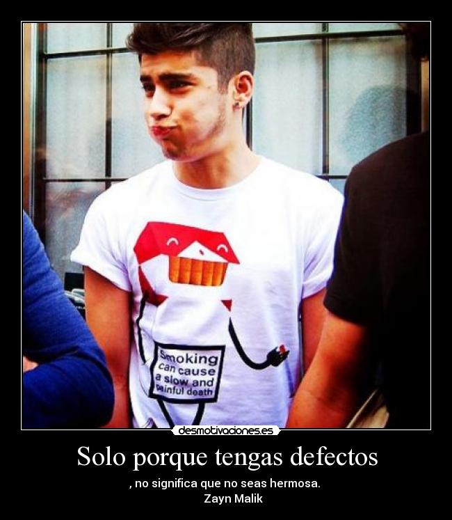 Solo porque tengas defectos - , no significa que no seas hermosa.
Zayn Malik