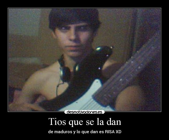 Tios que se la dan -