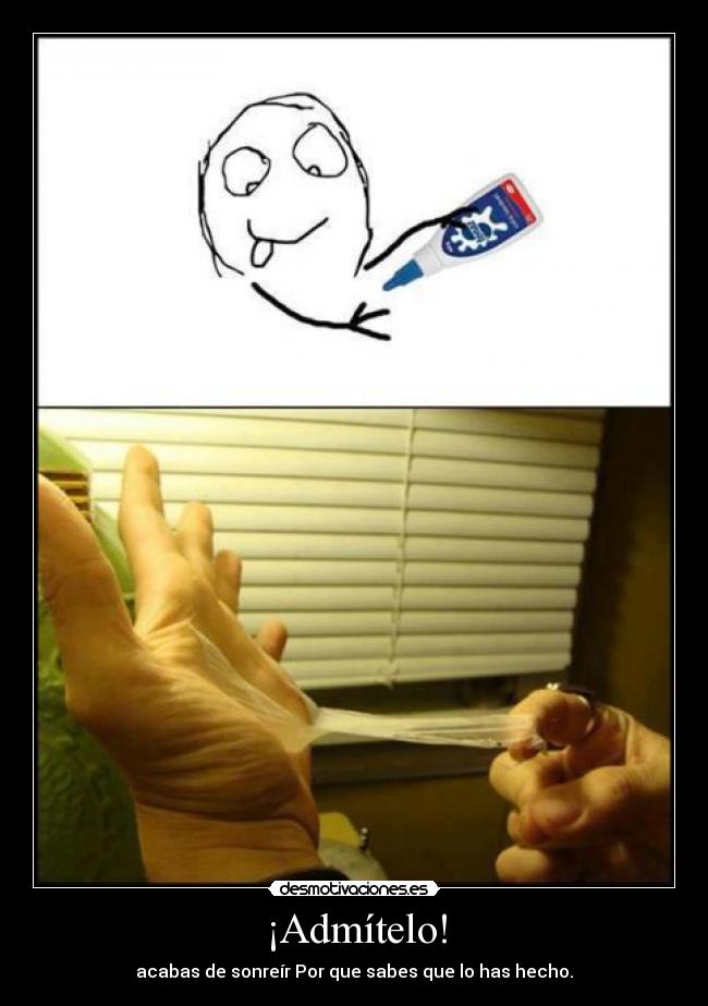 ¡Admítelo! - acabas de sonreír Por que sabes que lo has hecho.