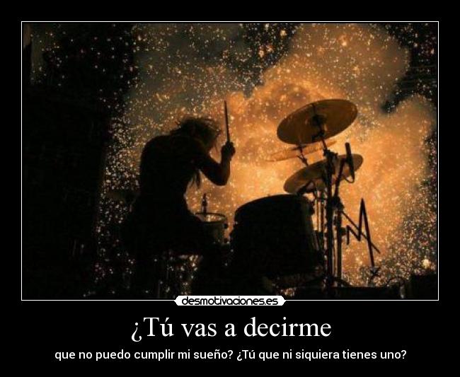 ¿Tú vas a decirme -