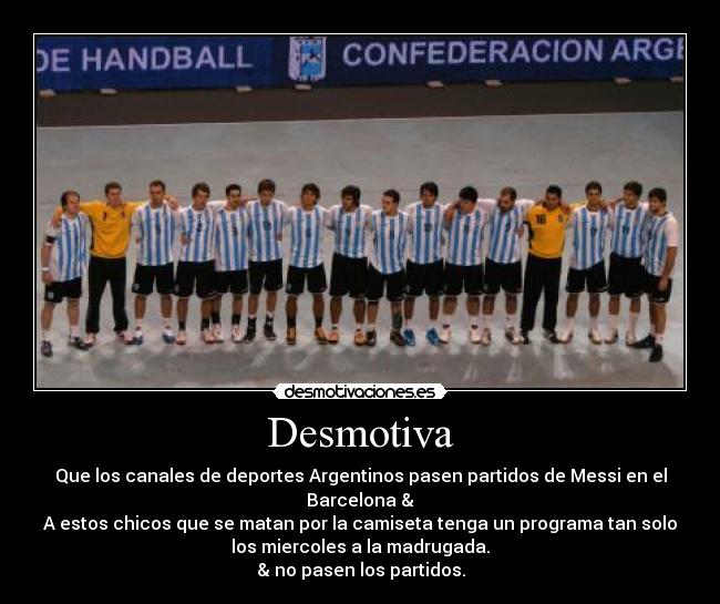 Desmotiva - Que los canales de deportes Argentinos pasen partidos de Messi en el
Barcelona &
A estos chicos que se matan por la camiseta tenga un programa tan solo
los miercoles a la madrugada.
& no pasen los partidos.