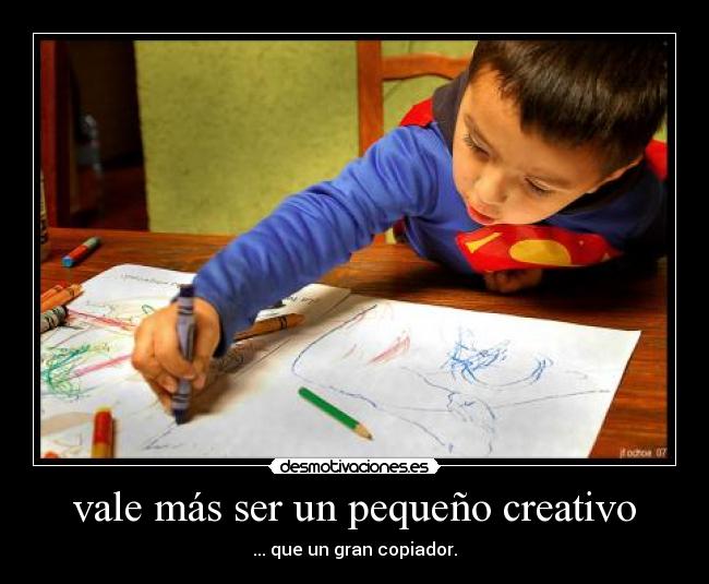 vale más ser un pequeño creativo - ... que un gran copiador.