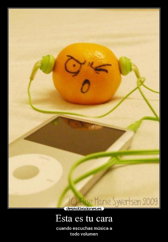 Esta es tu cara - cuando escuchas música a
todo volumen