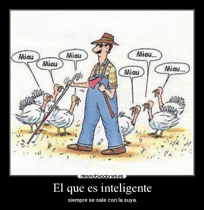 El que es inteligente - siempre se sale con la suya.