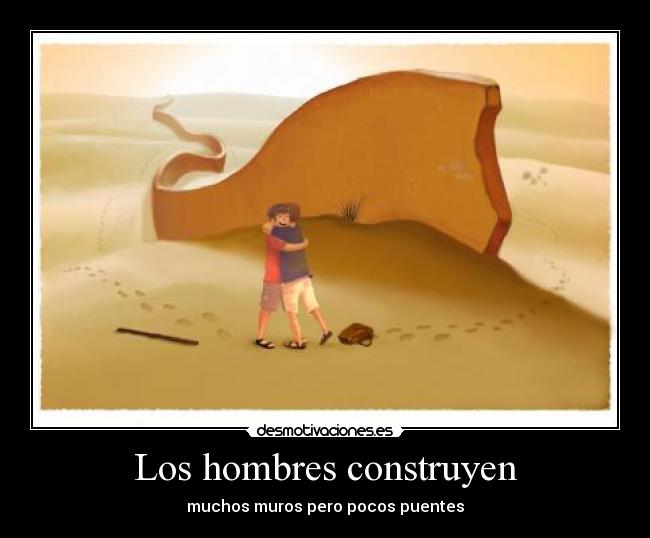 Los hombres construyen - muchos muros pero pocos puentes