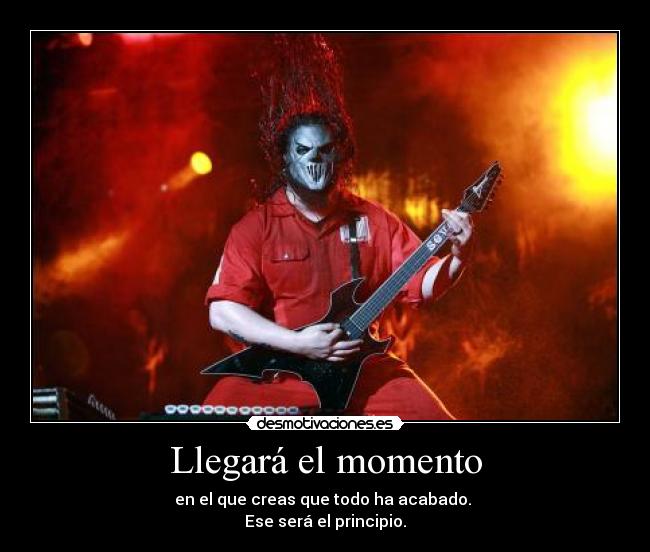 Llegará el momento - en el que creas que todo ha acabado.
Ese será el principio.