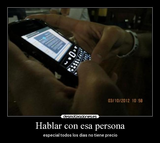 Hablar con esa persona - especial todos los dias no tiene precio♥