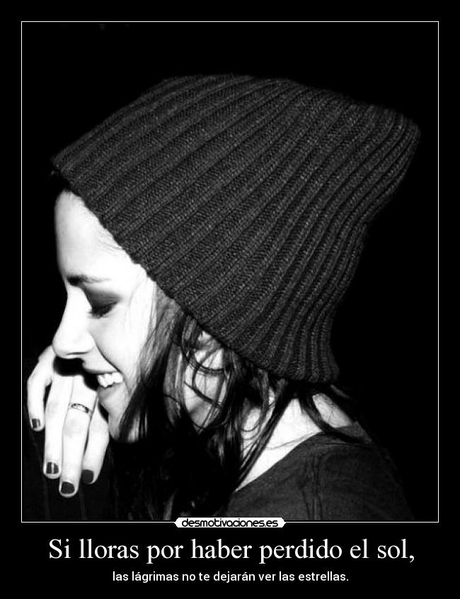 Si lloras por haber perdido el sol, - las lágrimas no te dejarán ver las estrellas.