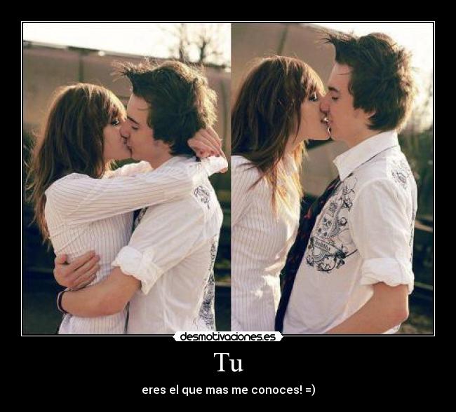 Tu - eres el que mas me conoces! =)