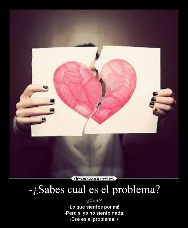 -¿Sabes cual es el problema? -
