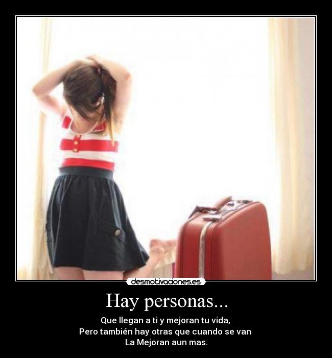 Hay personas... - Que llegan a ti y mejoran tu vida,
Pero también hay otras que cuando se van
La Mejoran aun mas.