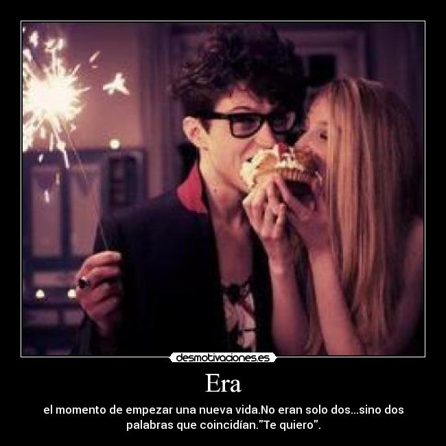 Era - el momento de empezar una nueva vida.No eran solo dos...sino dos
palabras que coincidían.Te quiero.