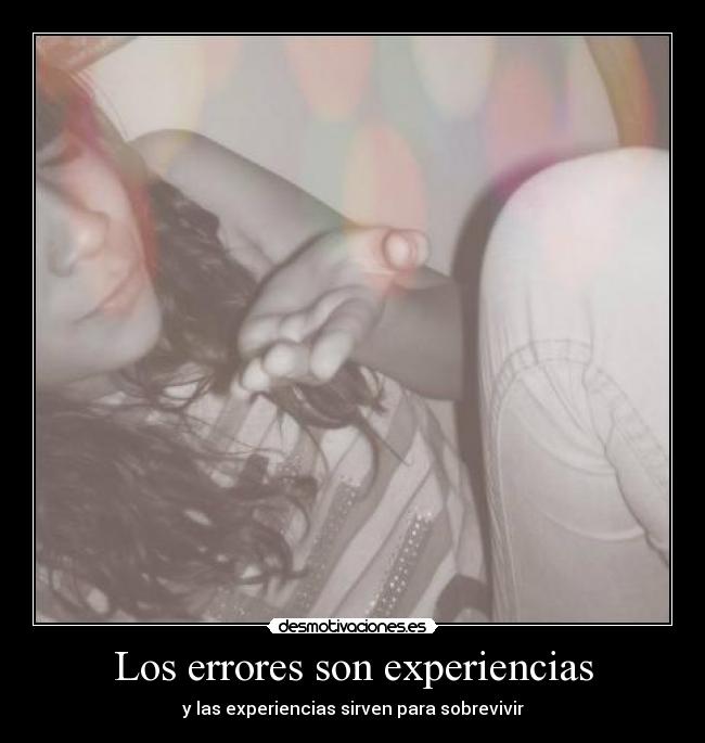 Los errores son experiencias - y las experiencias sirven para sobrevivir