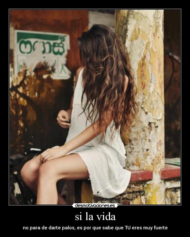 si la vida - no para de darte palos, es por que sabe que TU eres muy fuerte