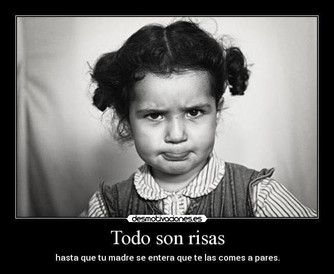 Todo son risas - hasta que tu madre se entera que te las comes a pares.