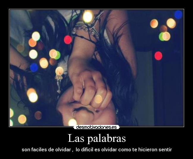 Las palabras - son faciles de olvidar , lo dificil es olvidar como te hicieron sentir