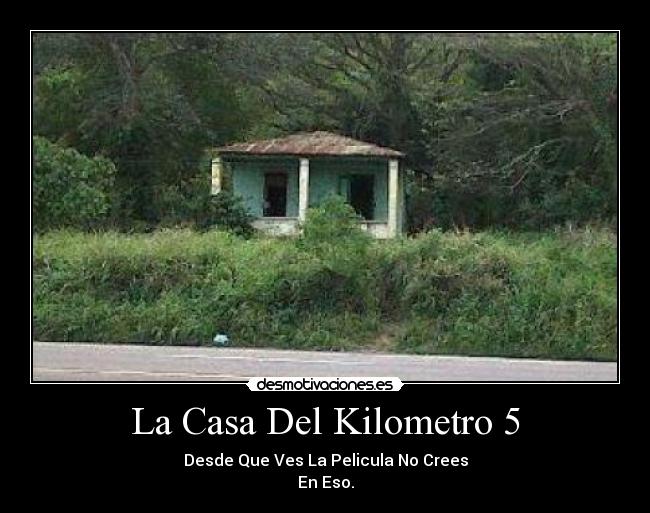 La Casa Del Kilometro 5 - Desde Que Ves La Pelicula No Crees
En Eso.