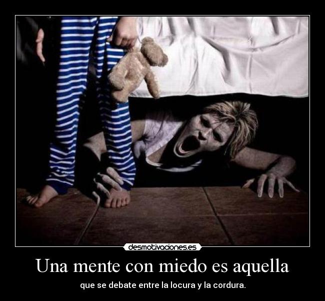 Una mente con miedo es aquella - que se debate entre la locura y la cordura.