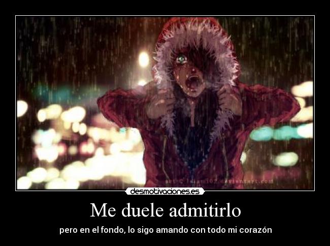 Me duele admitirlo - pero en el fondo, lo sigo amando con todo mi corazón