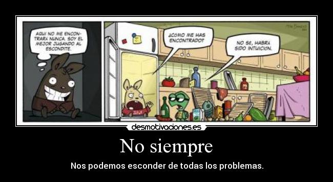 No siempre - Nos podemos esconder de todas los problemas.