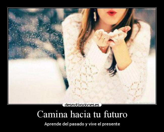Camina hacia tu futuro - Aprende del pasado y vive el presente