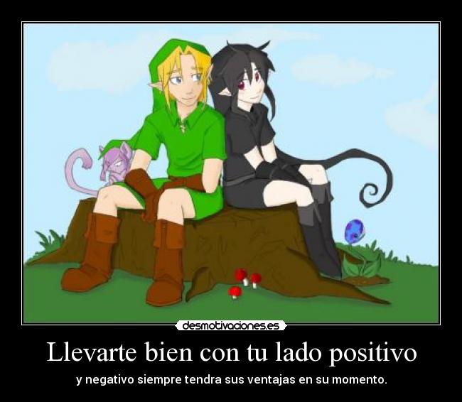 Llevarte bien con tu lado positivo - y negativo siempre tendra sus ventajas en su momento.